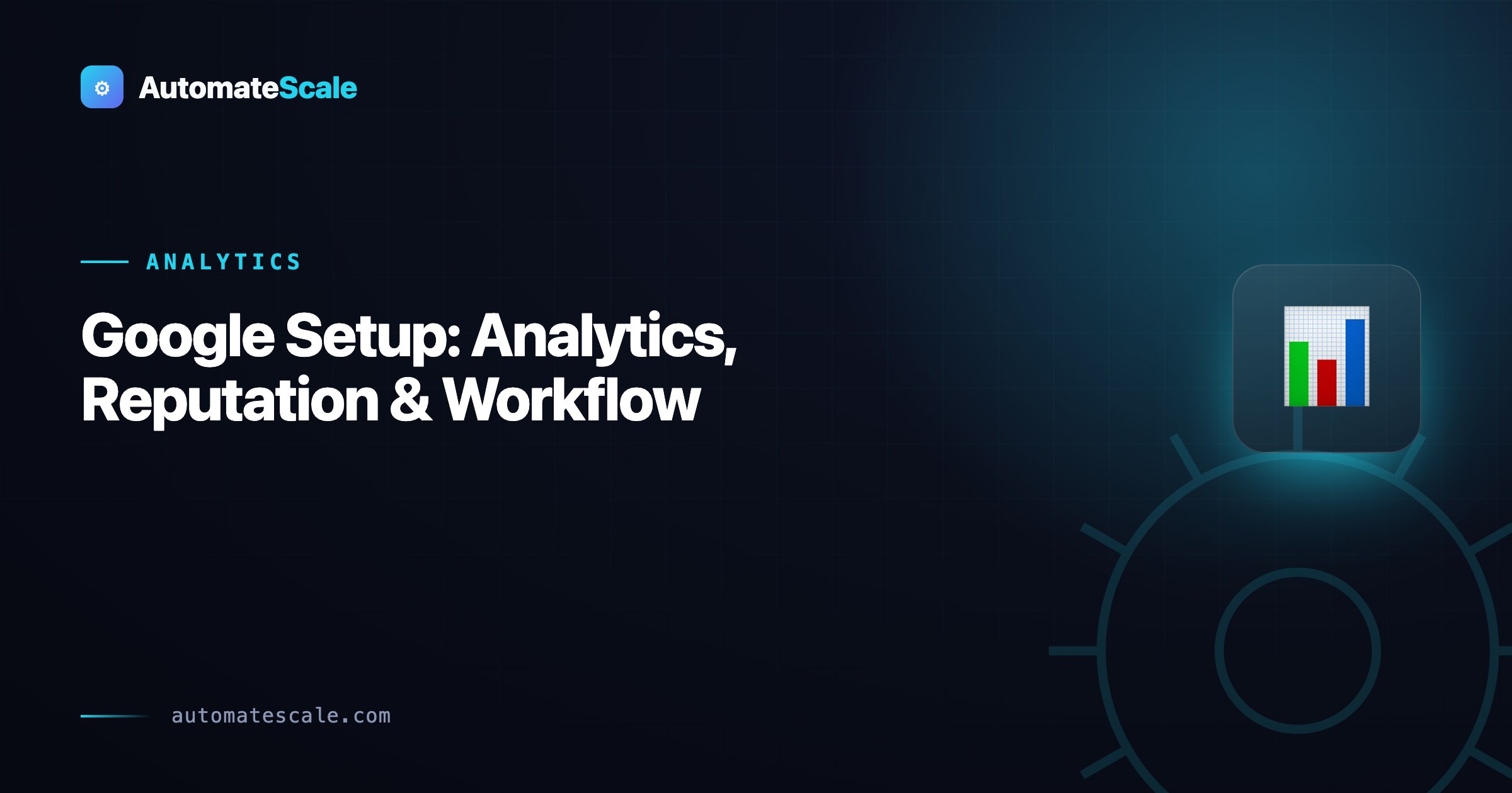Google Setup with Automatescale: Google Analytics, Reputation Management and Workflow